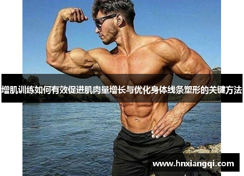 增肌训练如何有效促进肌肉量增长与优化身体线条塑形的关键方法