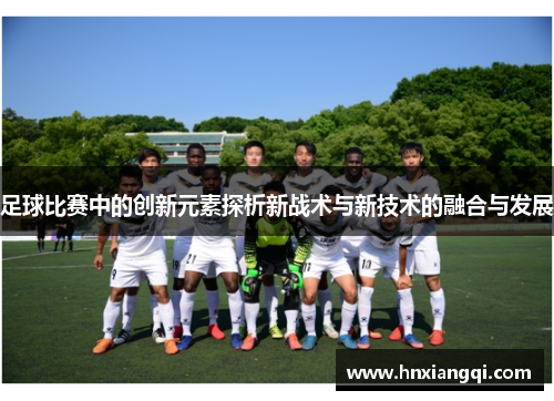 足球比赛中的创新元素探析新战术与新技术的融合与发展