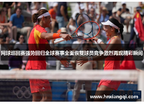 网球巡回赛强势回归全球赛事全面恢复球员竞争激烈再现精彩瞬间