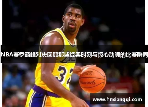NBA赛季巅峰对决回顾那些经典时刻与惊心动魄的比赛瞬间