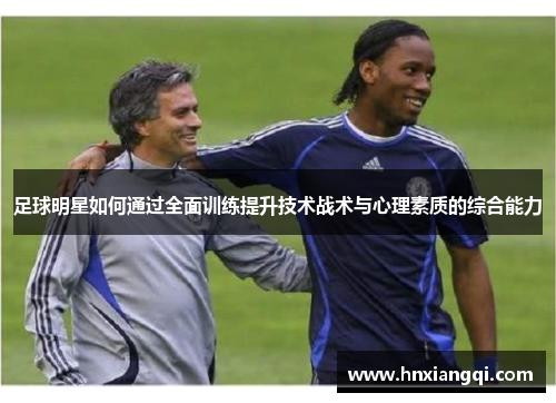 足球明星如何通过全面训练提升技术战术与心理素质的综合能力