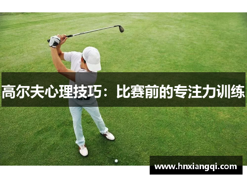 高尔夫心理技巧：比赛前的专注力训练